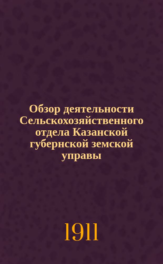 Обзор деятельности Сельскохозяйственного отдела Казанской губернской земской управы. за время с 1 января по 1 сентября 1911 года