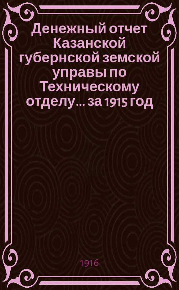 Денежный отчет Казанской губернской земской управы по Техническому отделу... за 1915 год