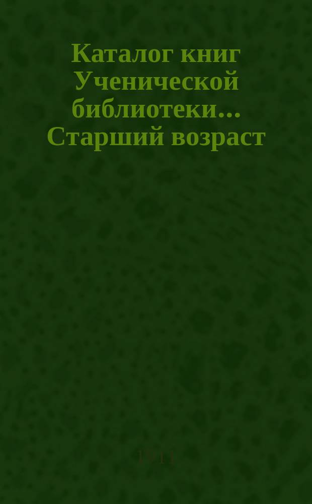 Каталог книг Ученической библиотеки... Старший возраст