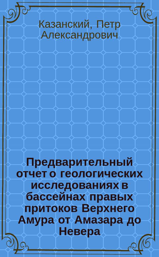 Предварительный отчет о геологических исследованиях в бассейнах правых притоков Верхнего Амура от Амазара до Невера