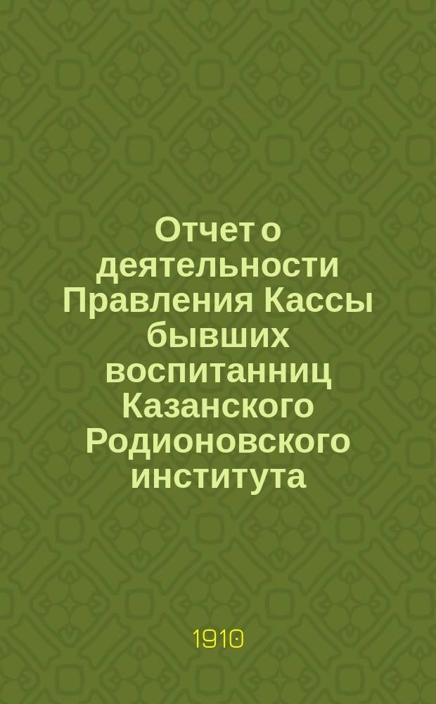 Отчет о деятельности Правления Кассы бывших воспитанниц Казанского Родионовского института...