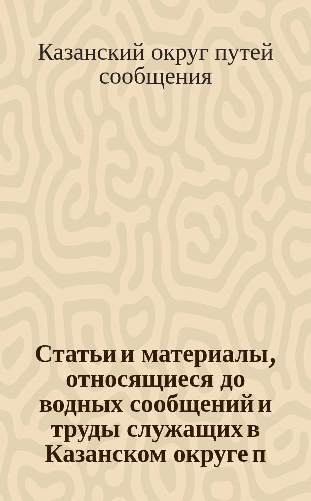 Статьи и материалы, относящиеся до водных сообщений и труды служащих в Казанском округе п. с.