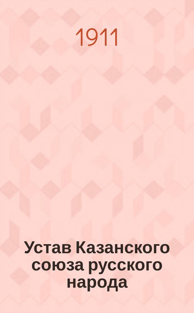 Устав Казанского союза русского народа : Утв. 7 марта 1911 г.
