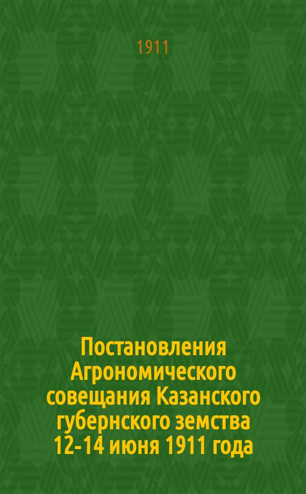Постановления Агрономического совещания Казанского губернского земства 12-14 июня 1911 года