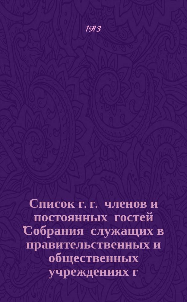 Список г. г. членов и постоянных гостей "Собрания служащих в правительственных и общественных учреждениях г. Казани"... ... на 1912-13 год