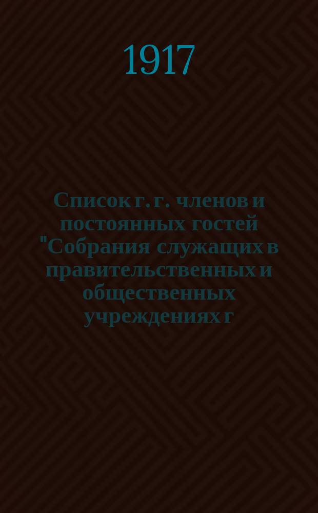 Список г. г. членов и постоянных гостей "Собрания служащих в правительственных и общественных учреждениях г. Казани"... ... на 1916-17 год