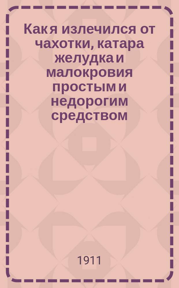 Как я излечился от чахотки, катара желудка и малокровия простым и недорогим средством
