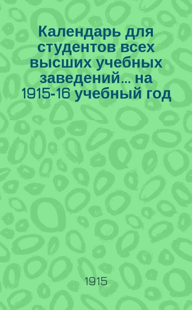 Календарь для студентов всех высших учебных заведений... ... на 1915-16 учебный год
