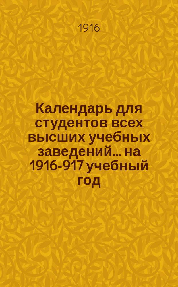 Календарь для студентов всех высших учебных заведений... ... на 1916-917 учебный год