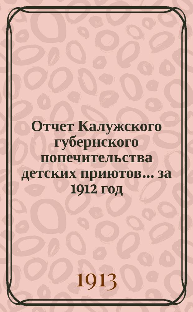 Отчет Калужского губернского попечительства детских приютов... за 1912 год