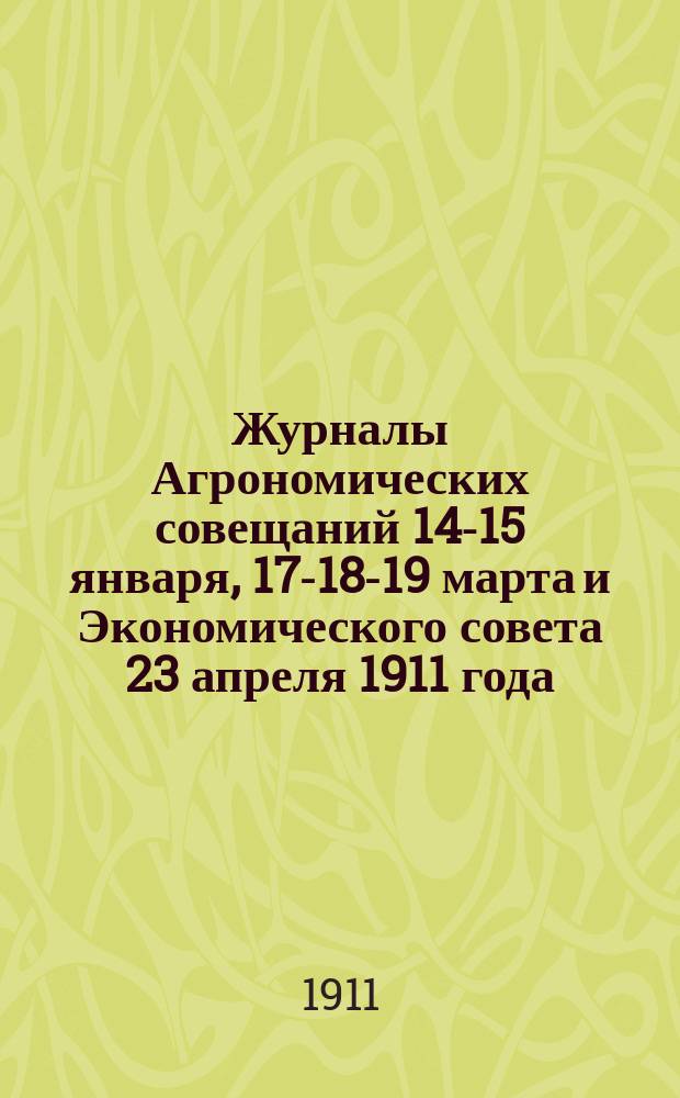 Журналы Агрономических совещаний 14-15 января, 17-18-19 марта и Экономического совета 23 апреля 1911 года : При Калуж. губ. зем. управе