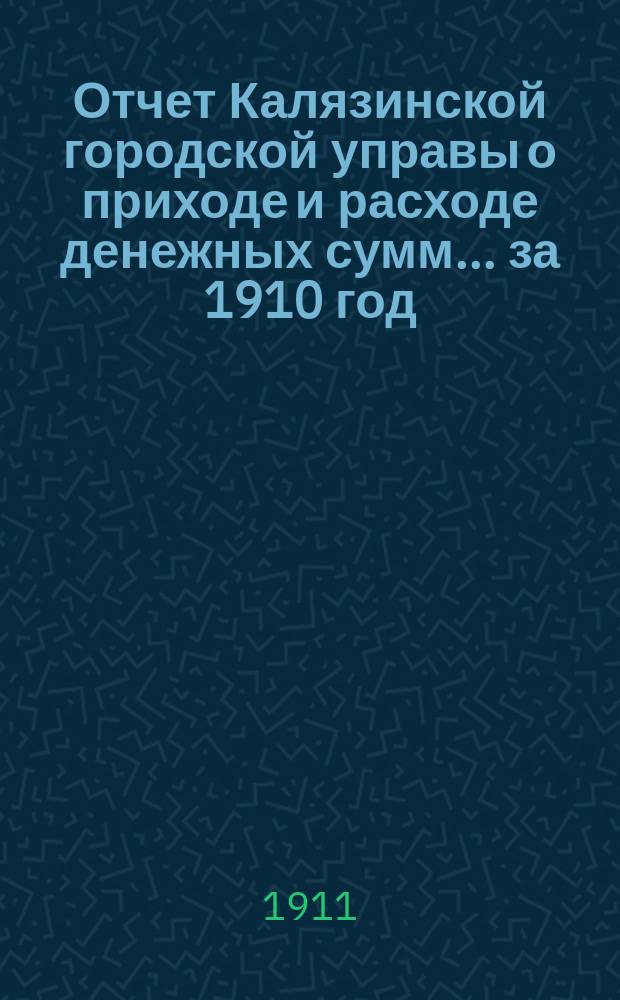 Отчет Калязинской городской управы о приходе и расходе денежных сумм... за 1910 год
