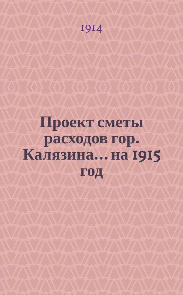 Проект сметы расходов гор. Калязина... на 1915 год