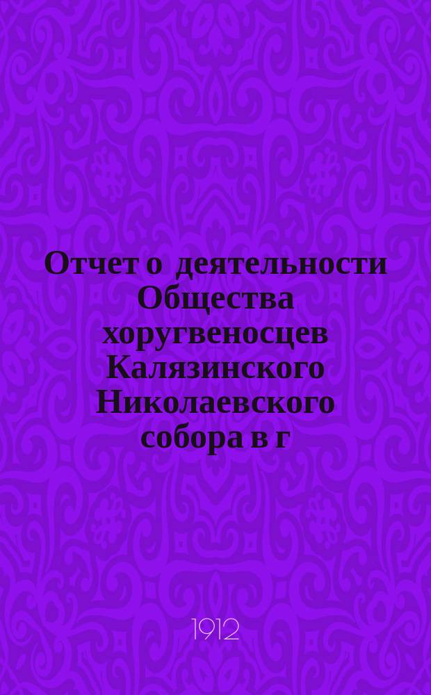 Отчет о деятельности Общества хоругвеносцев Калязинского Николаевского собора в г. Калязине... ... за 1911 год