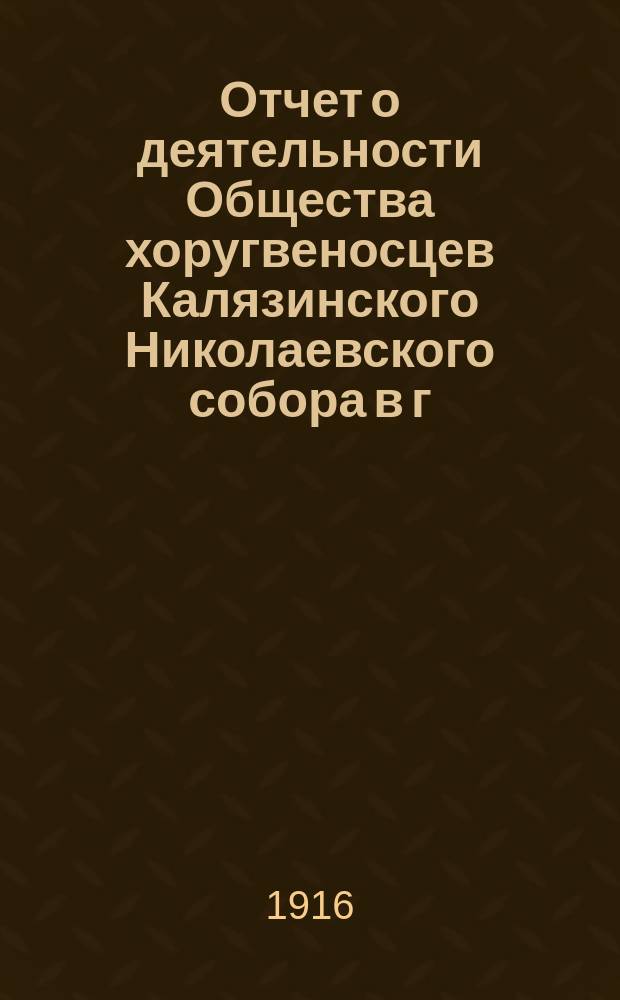Отчет о деятельности Общества хоругвеносцев Калязинского Николаевского собора в г. Калязине... ... за 1915 год