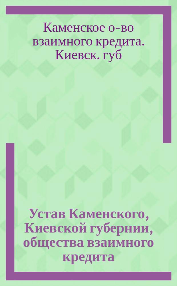 Устав Каменского, Киевской губернии, общества взаимного кредита : Утв. 15 июня 1911 г.