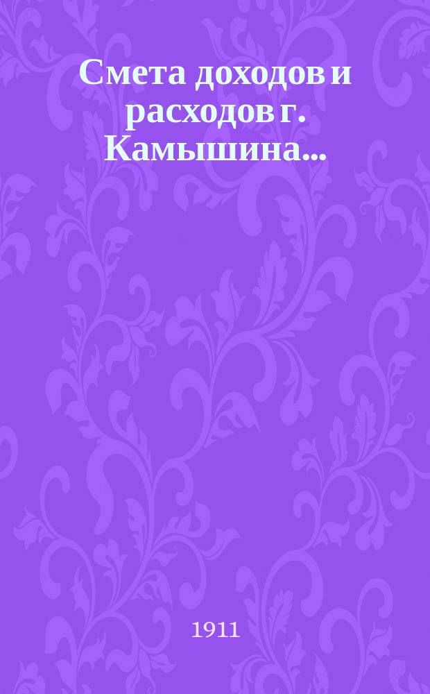 Смета доходов и расходов г. Камышина.. : [Проект]. на 1911 год