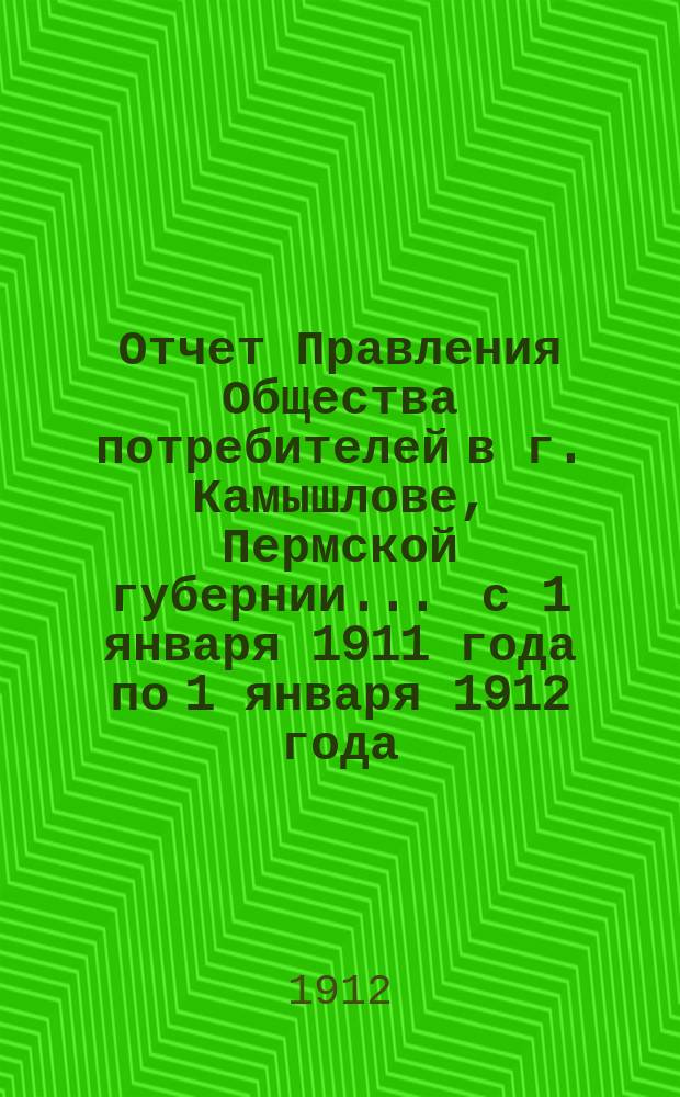 Отчет Правления Общества потребителей в г. Камышлове, Пермской губернии... ... с 1 января 1911 года по 1 января 1912 года