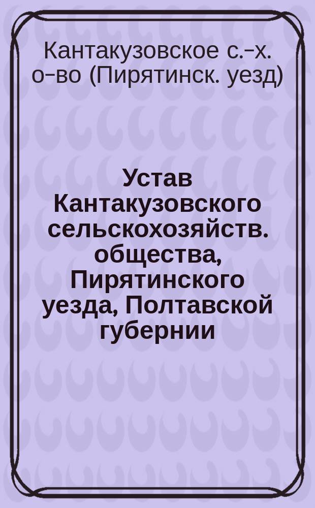 Устав Кантакузовского сельскохозяйств. общества, Пирятинского уезда, Полтавской губернии