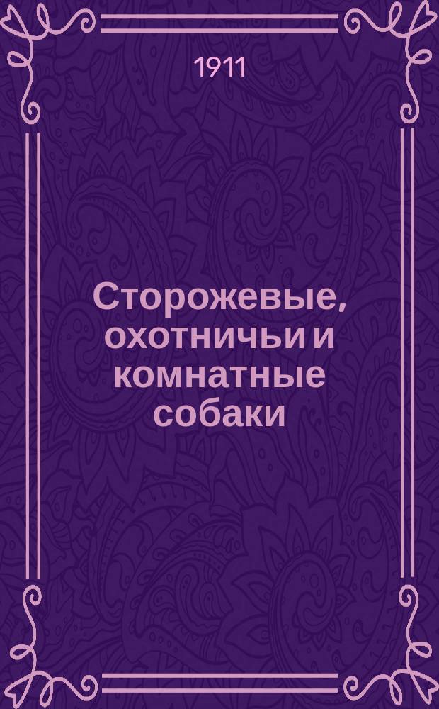 Сторожевые, охотничьи и комнатные собаки : (Воспитание, кормление, содерж., дрессировка, первонач. помощь в случаях заболевания и описание признаков различ. пород)