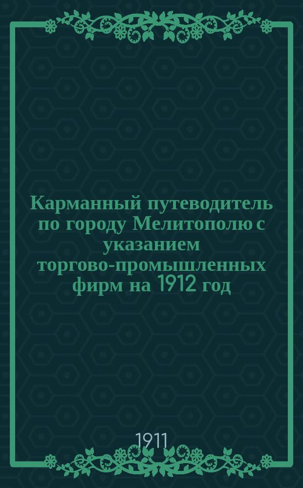 Карманный путеводитель по городу Мелитополю с указанием торгово-промышленных фирм на 1912 год : Год изд. 1-й