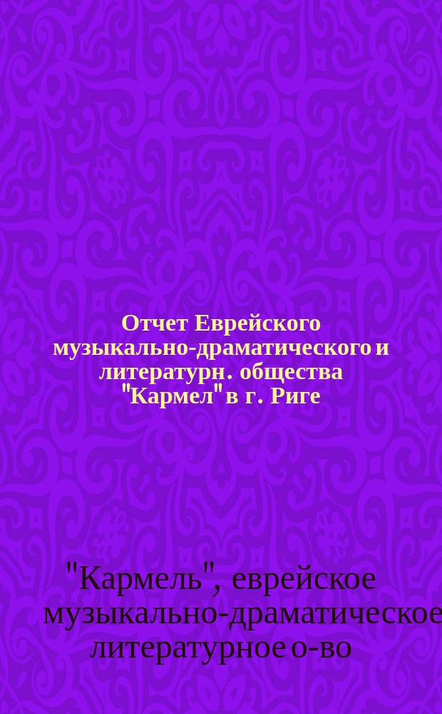 Отчет Еврейского музыкально-драматического и литературн. общества "Кармел" в г. Риге...