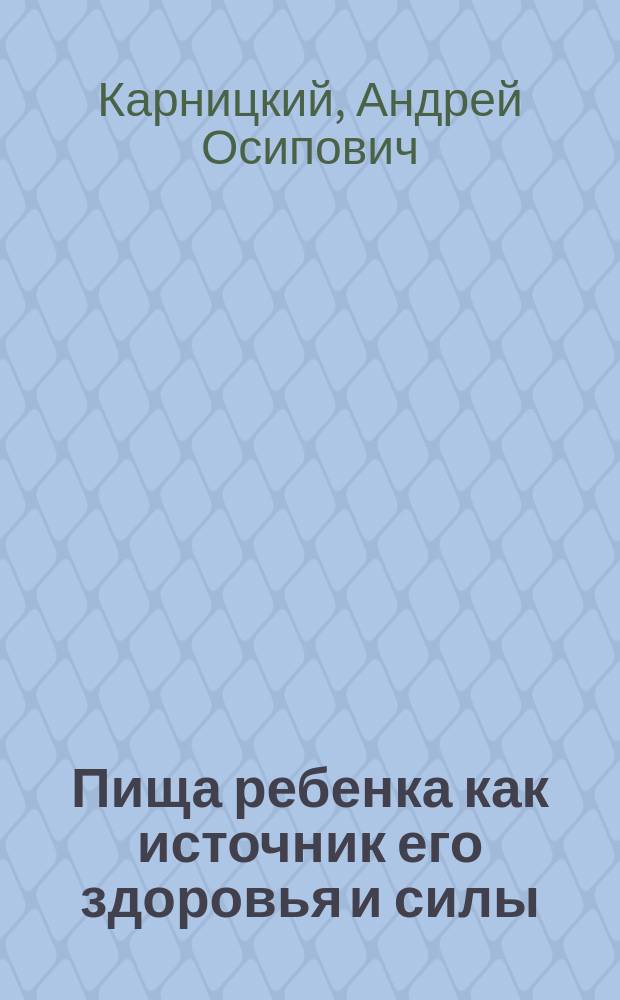 Пища ребенка как источник его здоровья и силы : (Детство, отрочество, юность) : Настол. кн. для матерей