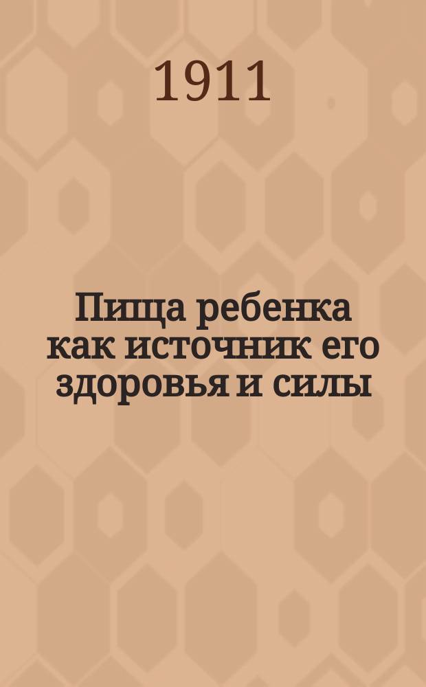 Пища ребенка как источник его здоровья и силы : (Детство, отрочество, юность) Настол. кн. для матерей. Вып. 1