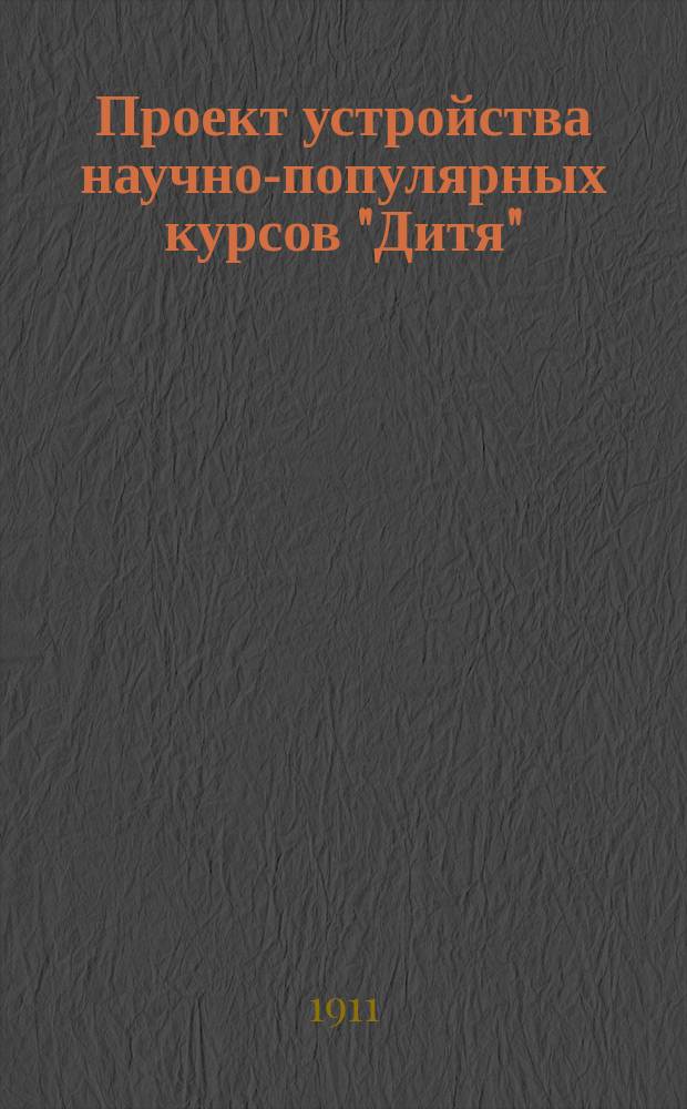Проект устройства научно-популярных курсов "Дитя" : (Тело и душа ребенка в разные возрасты его жизни), для родителей и воспитателей