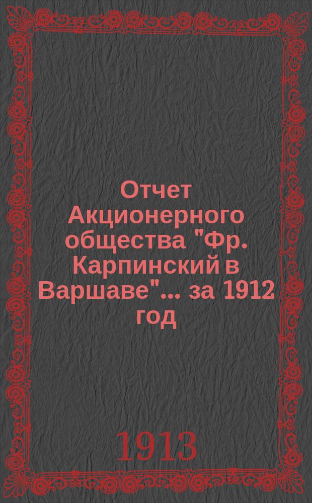 Отчет Акционерного общества "Фр. Карпинский в Варшаве"... ... за 1912 год