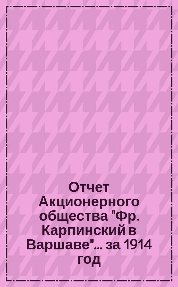 Отчет Акционерного общества "Фр. Карпинский в Варшаве"... ... за 1914 год