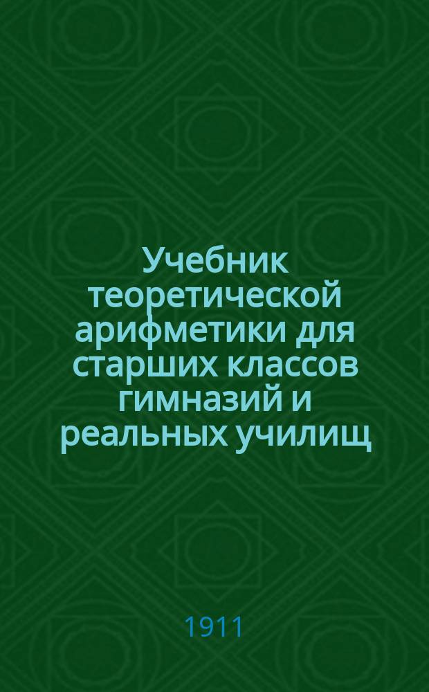 Учебник теоретической арифметики для старших классов гимназий и реальных училищ