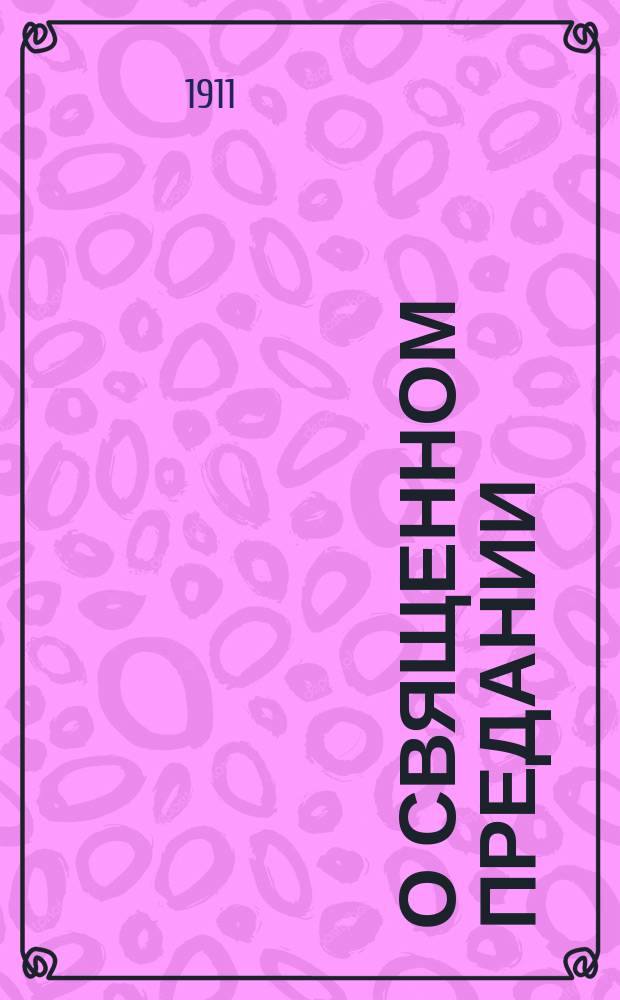 О священном предании : Против именующихся "духовными христианами" : (Возражения сектантов против свящ. предания и ответы на них)