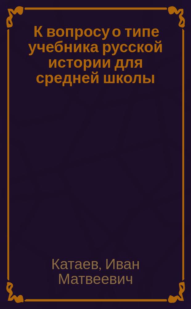 ... К вопросу о типе учебника русской истории для средней школы : Доклад, прочит. на заседании Ист. комис. при Учеб. отд. М. О. Р. Т. Зн. 26 марта 1910 г.