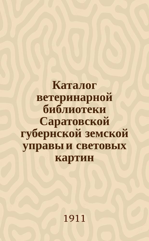 Каталог ветеринарной библиотеки Саратовской губернской земской управы и световых картин