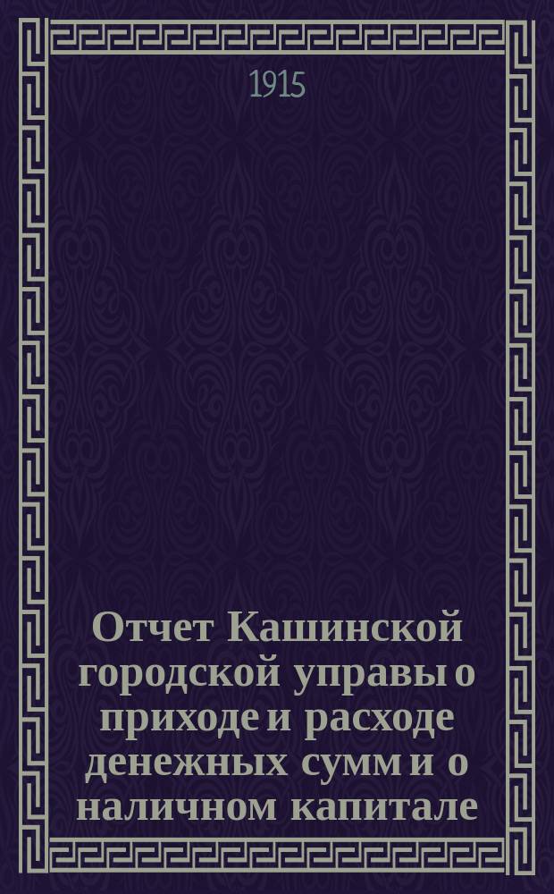 Отчет Кашинской городской управы о приходе и расходе денежных сумм и о наличном капитале... за 1914 год