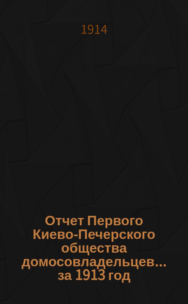 Отчет Первого Киево-Печерского общества домосовладельцев... ... за 1913 год