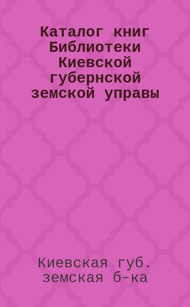 Каталог книг Библиотеки Киевской губернской земской управы