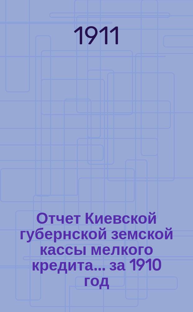 Отчет Киевской губернской земской кассы мелкого кредита... за 1910 год