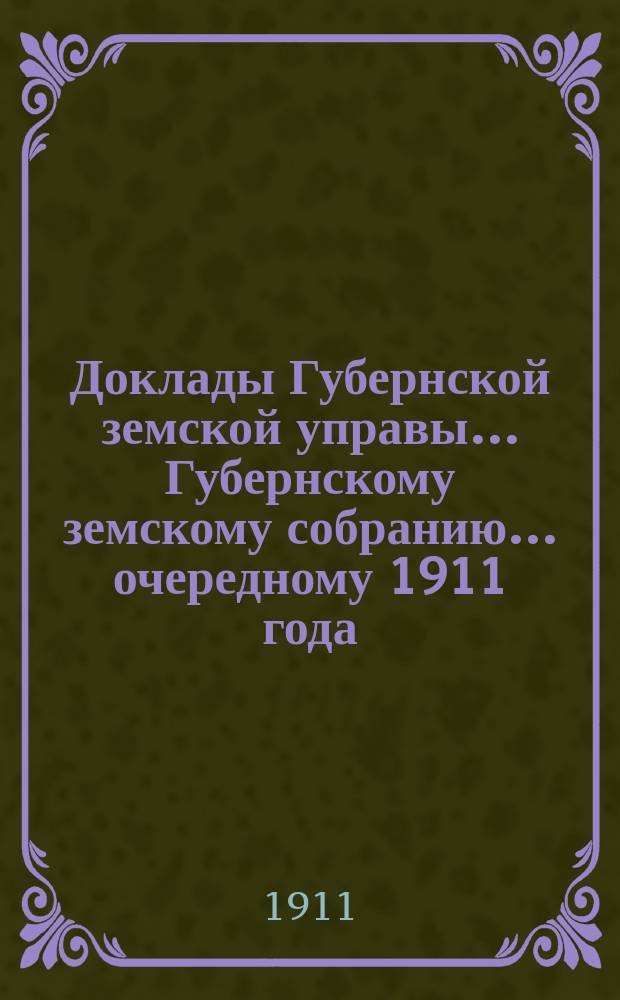 Доклады Губернской земской управы... Губернскому земскому собранию. ... очередному 1911 года. Вып. 3