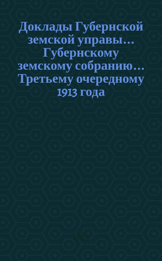 Доклады Губернской земской управы... Губернскому земскому собранию. ... Третьему очередному 1913 года. Вып. 2. Ч. 1 : По Дорожно-строительному и Телефонному отделам