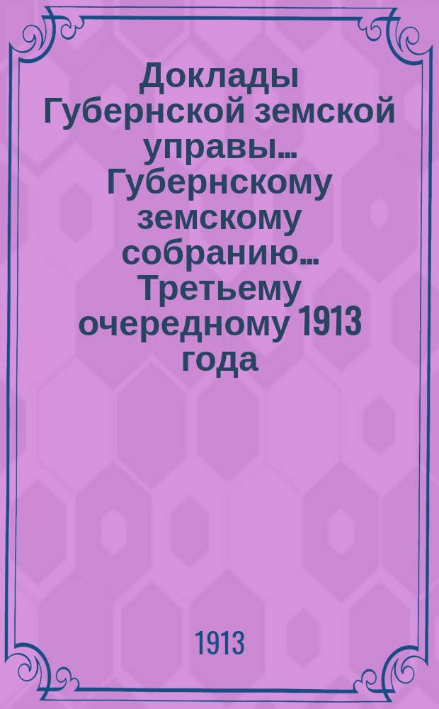 Доклады Губернской земской управы... Губернскому земскому собранию. ... Третьему очередному 1913 года. Вып. 3 : По Врачебному и Благотворительному отделам
