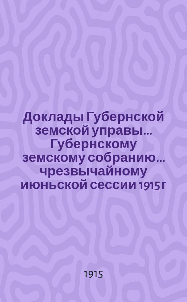 Доклады Губернской земской управы... Губернскому земскому собранию. ... чрезвычайному июньской сессии 1915 г. [Вып. 1 : Общие доклады]