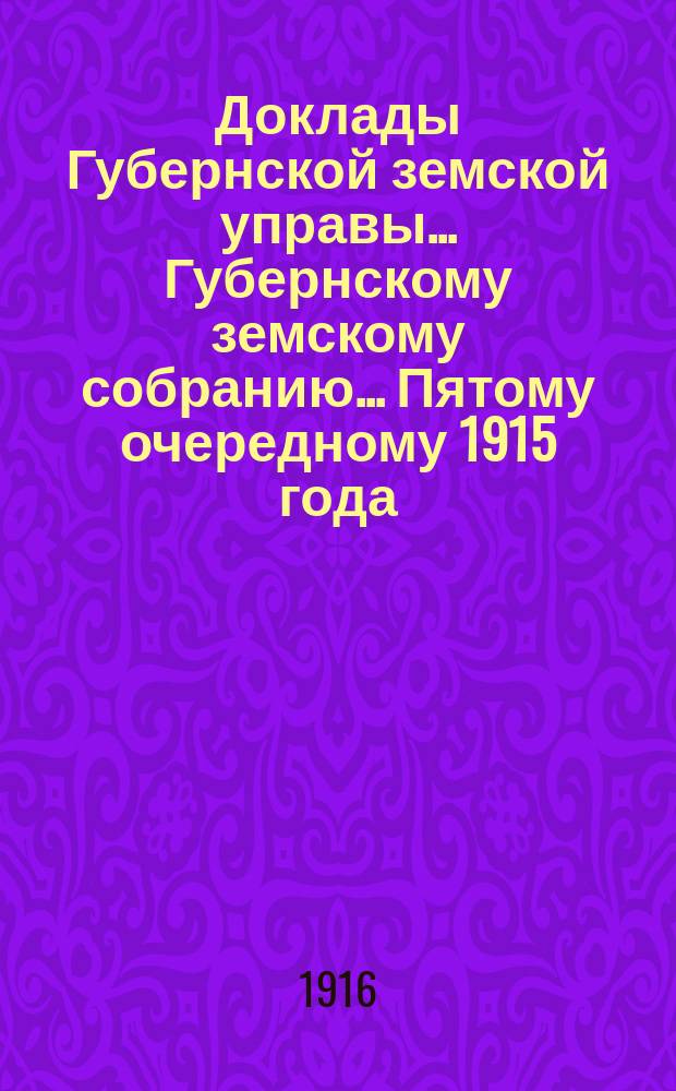 Доклады Губернской земской управы... Губернскому земскому собранию. ... Пятому очередному 1915 года. Вып. 5. Ч. 1-2 : Сметные. О расходах на губернские земские мероприятия в 1916 году