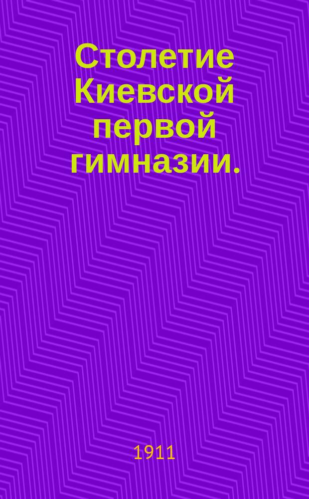 Столетие Киевской первой гимназии. (1809-1811-1911 гг.) : Т. 1-. Т. 3 : Обзор истории гимназии
