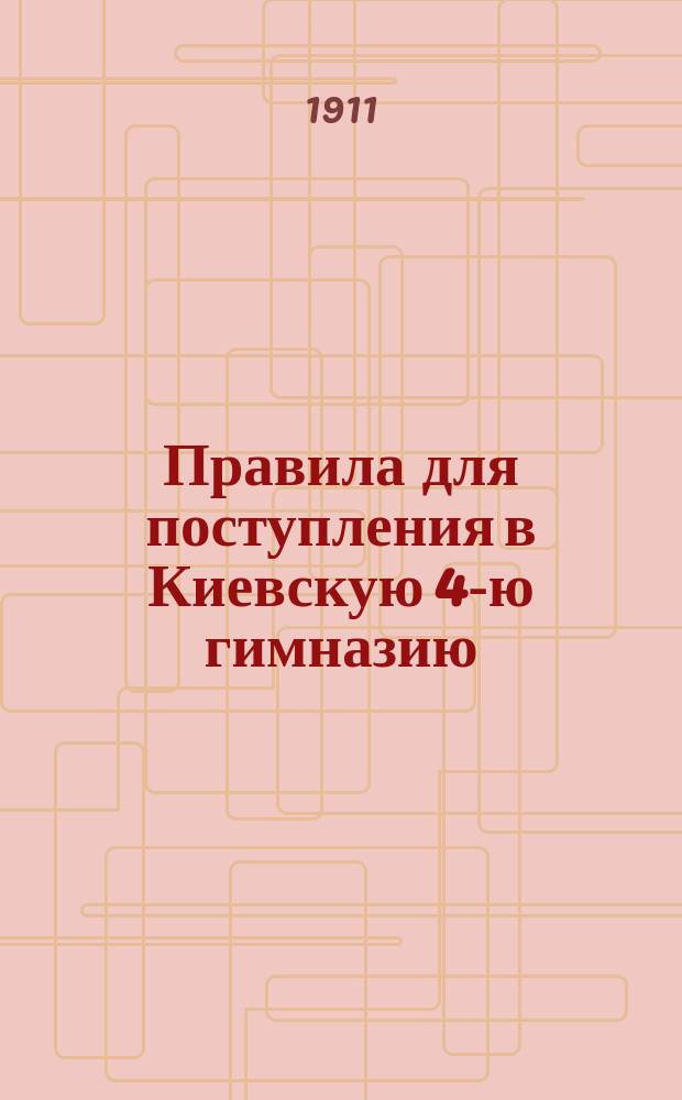 Правила для поступления в Киевскую 4-ю гимназию : С прил. прогр. прием. испытания в первый и приготов. классы и крат. метод. указаний