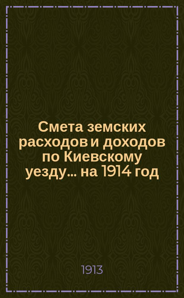 Смета земских расходов и доходов по Киевскому уезду... на 1914 год