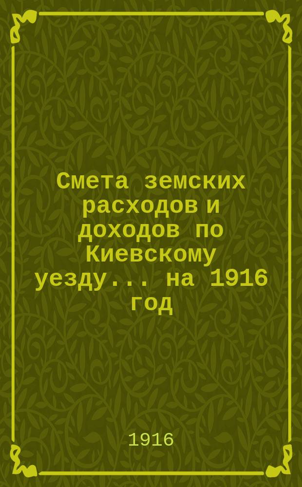 Смета земских расходов и доходов по Киевскому уезду... на 1916 год