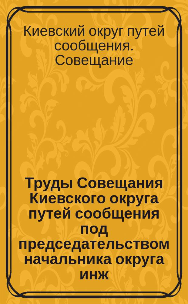 Труды Совещания Киевского округа путей сообщения под председательством начальника округа инж. Л.В. Юргевича с участием представителей земств, городов, биржевых и порайонных комитетов, пароходных предприятий отделений Общества судоходства и железных дорог по вопросу о рассмотрении предположений о работах на водяных путях Киевского округа п. с., подлежащих внесению в смету на 1912 год : В г. Киеве, 1, 2 и 3 июня 1911 г. Вып. 1 и 2