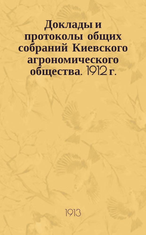 Доклады и протоколы общих собраний Киевского агрономического общества. 1912 г.